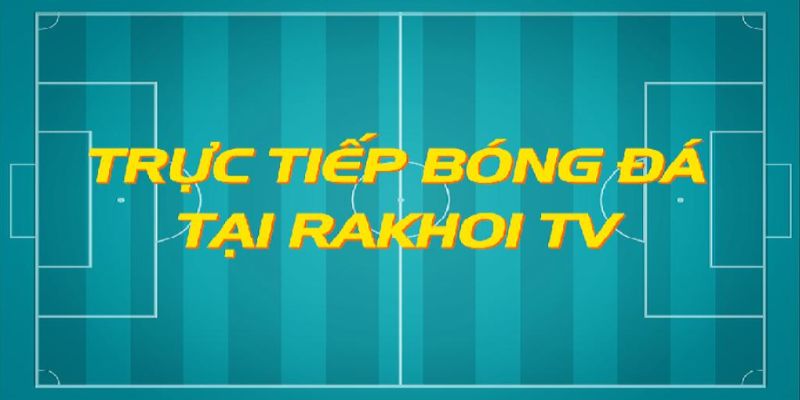 Đôi nét giới thiệu về kênh trực tiếp bóng đá Rakhoi TV